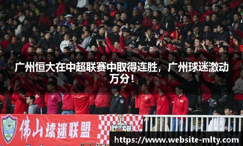 广州恒大在中超联赛中取得连胜，广州球迷激动万分！