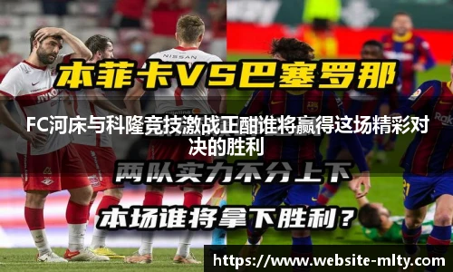 FC河床与科隆竞技激战正酣谁将赢得这场精彩对决的胜利